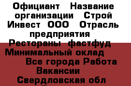 Официант › Название организации ­ Строй-Инвест, ООО › Отрасль предприятия ­ Рестораны, фастфуд › Минимальный оклад ­ 25 000 - Все города Работа » Вакансии   . Свердловская обл.,Лесной г.